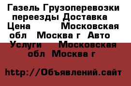 Газель.Грузоперевозки.переезды.Доставка › Цена ­ 140 - Московская обл., Москва г. Авто » Услуги   . Московская обл.,Москва г.